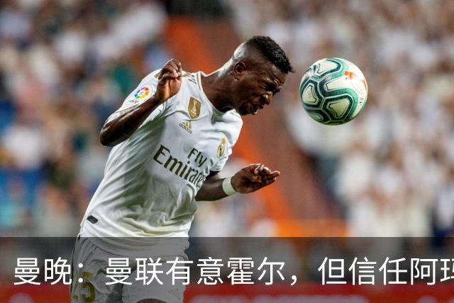 曼晚：曼联有意霍尔，但信任阿玛斯或许能让他们省几千万英镑